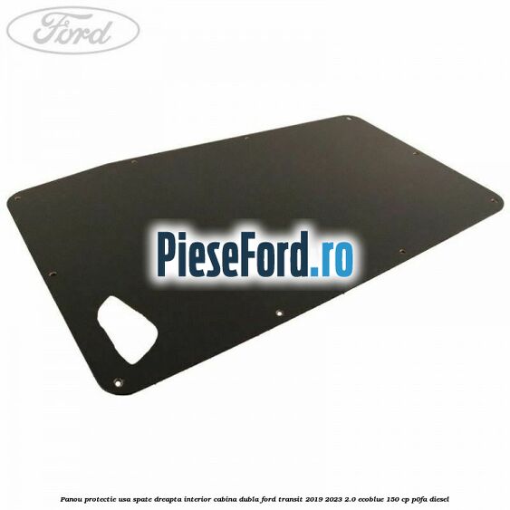 Panou protectie usa spate dreapta interior cabina dubla Ford Transit 2019-2023 2.0 EcoBlue 150 cp P0FA diesel