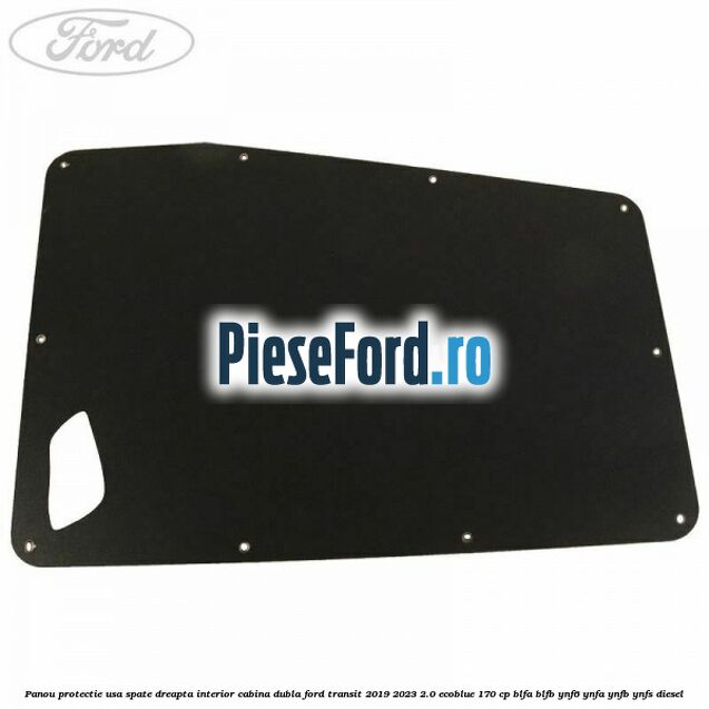 Panou protectie usa spate dreapta interior cabina dubla Ford Transit 2019-2023 2.0 EcoBlue 170 cp BLFA, BLFB, YNF6, YNFA, YNFB, YNFS diesel