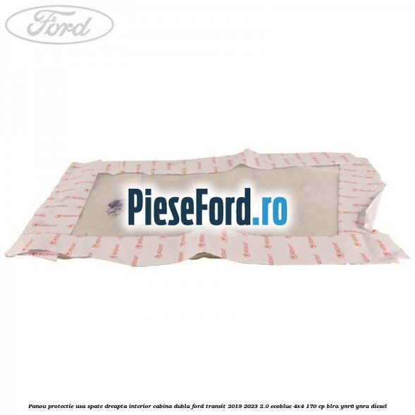 Panou protectie usa spate dreapta interior cabina dubla Ford Transit 2019-2023 2.0 EcoBlue 4x4 170 cp BLRA, YNR6, YNRA diesel