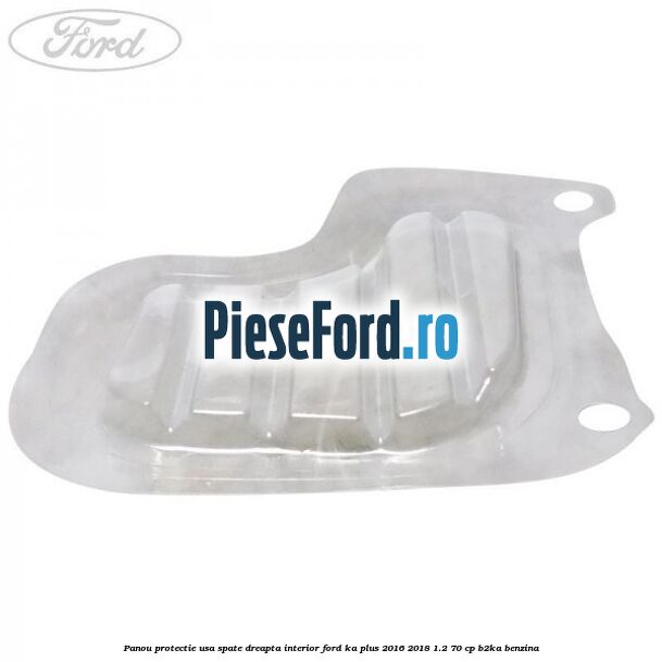 Panou protectie usa spate dreapta interior Ford Ka plus 2016-2018 1.2 70 cp Panou protectie usa spate dreapta interior Ford Ka plus 2016-2018 1.2 70 cp B2KA benzina