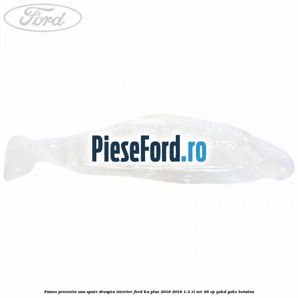 Panou protectie usa spate dreapta interior Ford Ka plus 2016-2018 1.2 Ti-VCT 85 cp YSKD, YSKE benzina