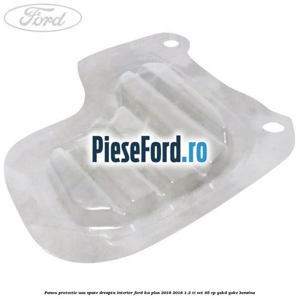Panou protectie usa spate dreapta interior Ford Ka plus 2016-2018 1.2 Ti-VCT 85 cp YSKD, YSKE benzina