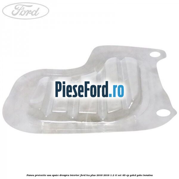 Panou protectie usa spate dreapta interior Ford Ka plus 2016-2018 1.2 Ti-VCT 85 cp YSKD, YSKE benzina
