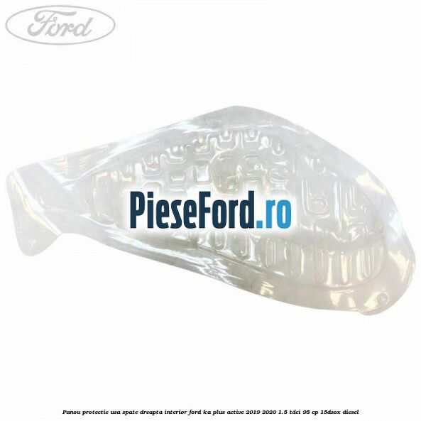 Panou protectie usa spate dreapta interior Ford Ka plus Active 2019-2020 1.5 TDCI 95 cp 15DSOX diesel