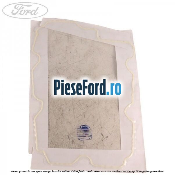 Panou protectie usa spate stanga interior cabina dubla Ford Transit 2014-2018 2.0 EcoBlue RWD 130 cp Panou protectie usa spate stanga interior cabina dubla Ford Transit 2014-2018 2.0 EcoBlue RWD 130 cp BKRA, YMHA, YMR6 diesel