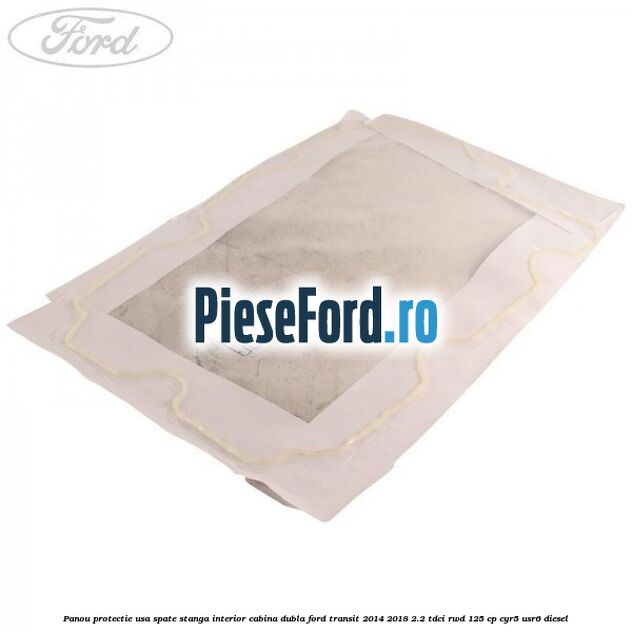 Panou protectie usa spate stanga interior cabina dubla Ford Transit 2014-2018 2.2 TDCi RWD 125 cp CYR5, USR6 diesel