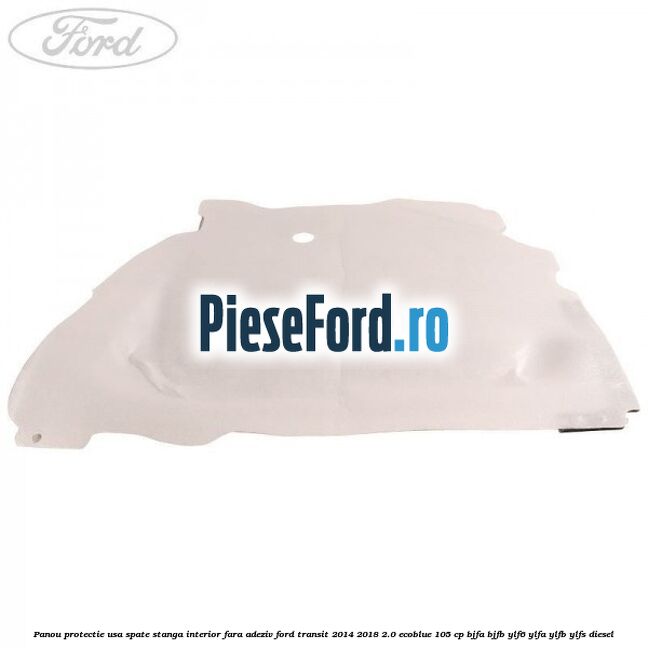 Panou protectie usa spate stanga interior fara adeziv Ford Transit 2014-2018 2.0 EcoBlue 105 cp BJFA, BJFB, YLF6, YLFA, YLFB, YLFS diesel