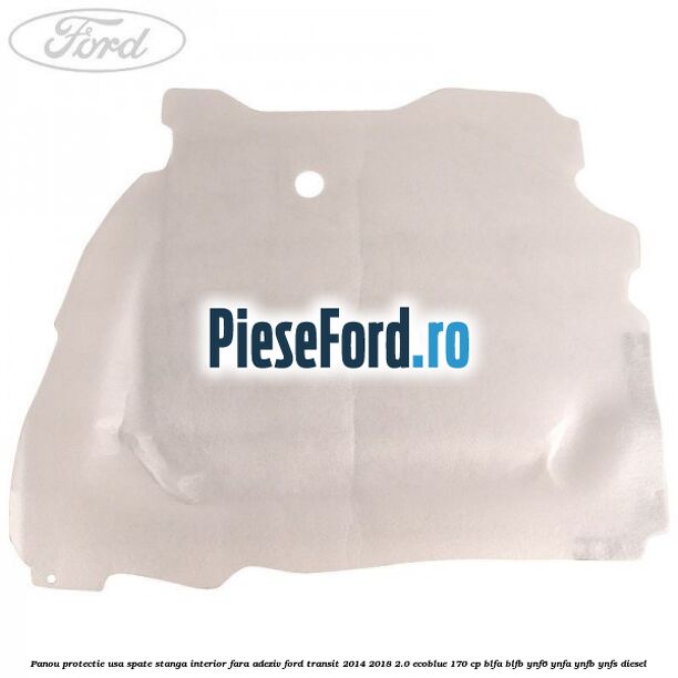 Panou protectie usa spate stanga interior fara adeziv Ford Transit 2014-2018 2.0 EcoBlue 170 cp Panou protectie usa spate stanga interior fara adeziv Ford Transit 2014-2018 2.0 EcoBlue 170 cp BLFA, BLFB, YNF6, YNFA, YNFB, YNFS diesel