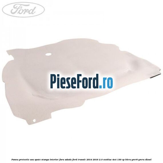Panou protectie usa spate stanga interior fara adeziv Ford Transit 2014-2018 2.0 EcoBlue 4x4 130 cp BKRA, YMR6, YMRA diesel