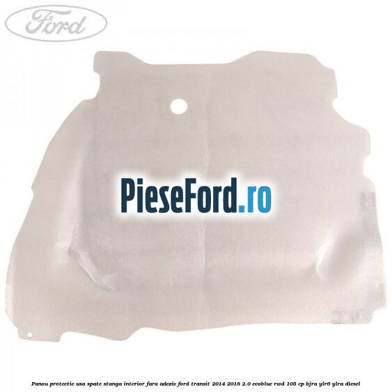 Panou protectie usa spate stanga interior fara adeziv Ford Transit 2014-2018 2.0 EcoBlue RWD 105 cp Panou protectie usa spate stanga interior fara adeziv Ford Transit 2014-2018 2.0 EcoBlue RWD 105 cp BJRA, YLR6, YLRA diesel