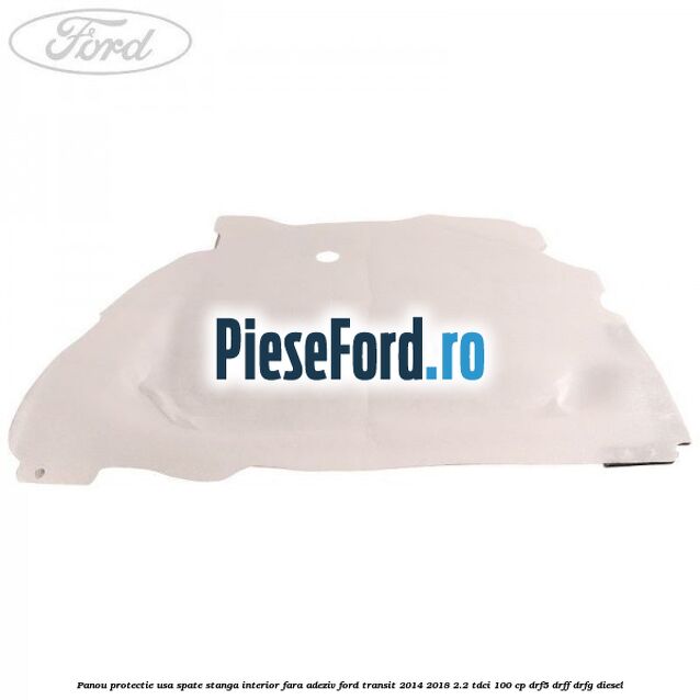 Panou protectie usa spate stanga interior fara adeziv Ford Transit 2014-2018 2.2 TDCi 100 cp DRF5, DRFF, DRFG diesel