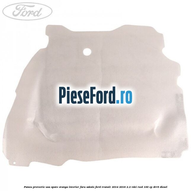 Panou protectie usa spate stanga interior fara adeziv Ford Transit 2014-2018 2.2 TDCi RWD 100 cp DRR5 diesel