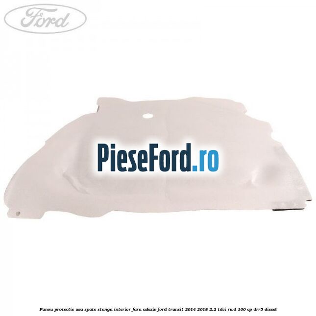 Panou protectie usa spate stanga interior fara adeziv Ford Transit 2014-2018 2.2 TDCi RWD 100 cp DRR5 diesel