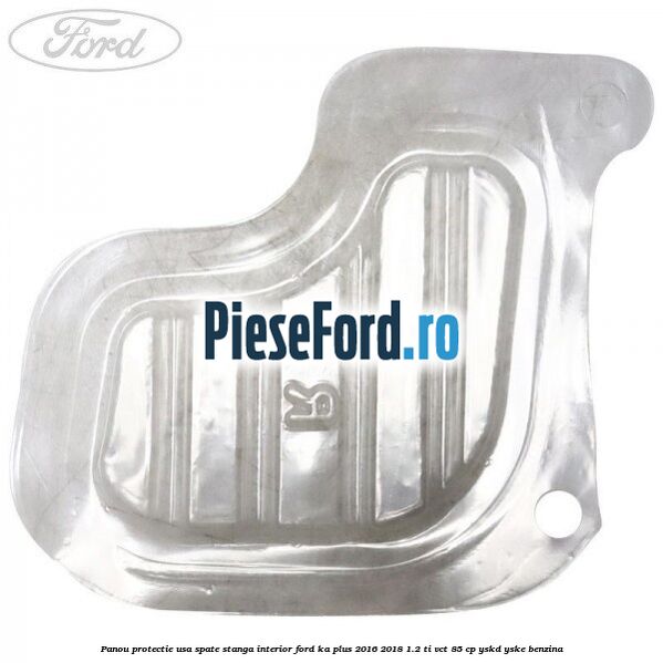 Panou protectie usa spate stanga interior Ford Ka plus 2016-2018 1.2 Ti-VCT 85 cp YSKD, YSKE benzina