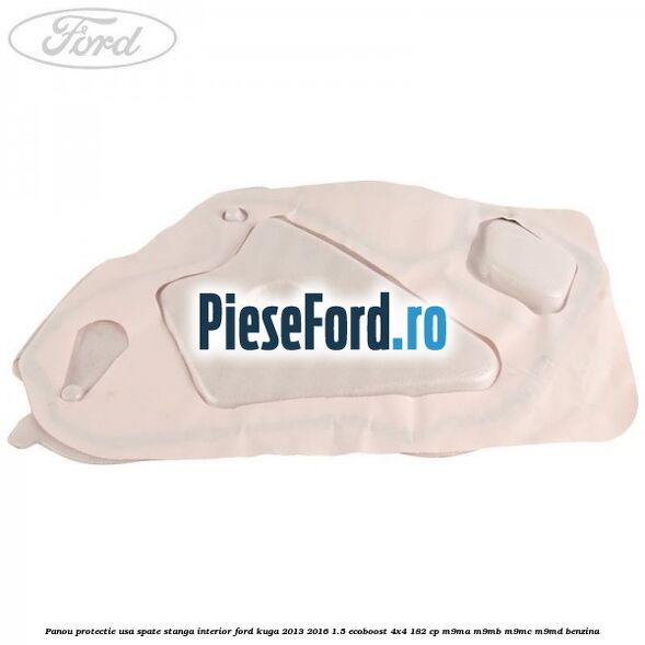 Panou protectie usa spate stanga interior Ford Kuga 2013-2016 1.5 EcoBoost 4x4 182 cp M9MA, M9MB, M9MC, M9MD benzina