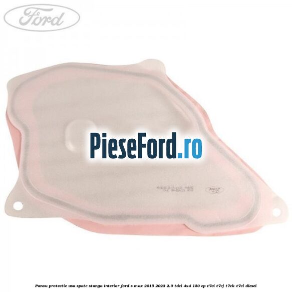 Panou protectie usa spate stanga interior Ford S-Max 2015-2023 2.0 TDCi 4x4 150 cp Panou protectie usa spate stanga interior Ford S-Max 2015-2023 2.0 TDCi 4x4 150 cp T7CI, T7CJ, T7CK, T7CL diesel