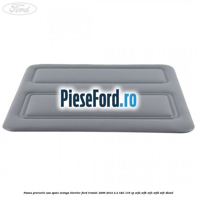 Panou protectie usa spate stanga interior Ford Transit 2006-2014 2.2 TDCi 115 cp Panou protectie usa spate stanga interior Ford Transit 2006-2014 2.2 TDCi 115 cp SRFA, SRFB, SRFC, SRFD, SRFE diesel