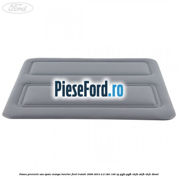 Panou protectie usa spate stanga interior Ford Transit 2006-2014 2.2 TDCi 140 cp Panou protectie usa spate stanga interior Ford Transit 2006-2014 2.2 TDCi 140 cp PGFA, PGFB, UHFA, UHFB, UHFC diesel