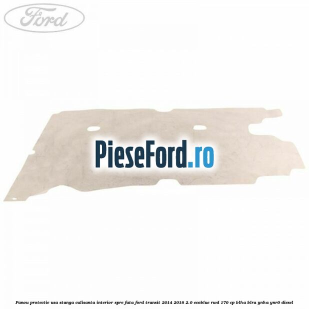 Panou protectie usa stanga culisanta interior spre fata Ford Transit 2014-2018 2.0 EcoBlue RWD 170 cp BLHA, BLRA, YNHA, YNR6 diesel