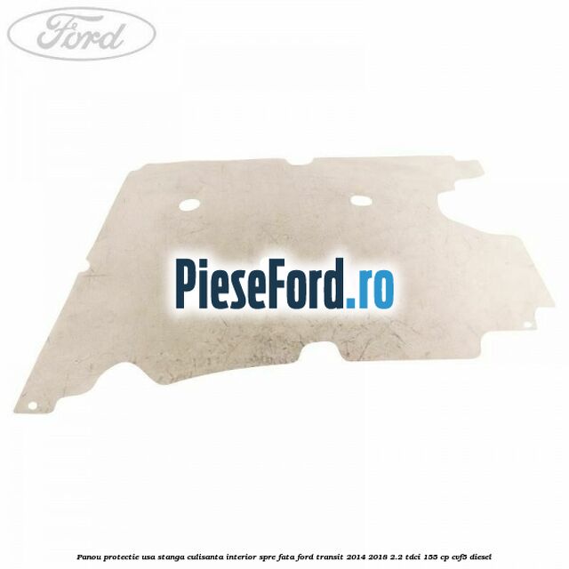 Panou protectie usa stanga culisanta interior spre fata Ford Transit 2014-2018 2.2 TDCi 155 cp CVF5 diesel