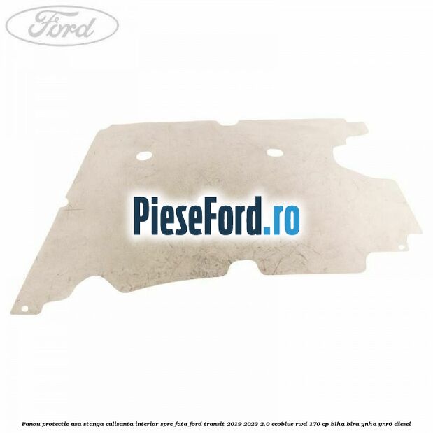 Panou protectie usa stanga culisanta interior spre fata Ford Transit 2019-2023 2.0 EcoBlue RWD 170 cp BLHA, BLRA, YNHA, YNR6 diesel