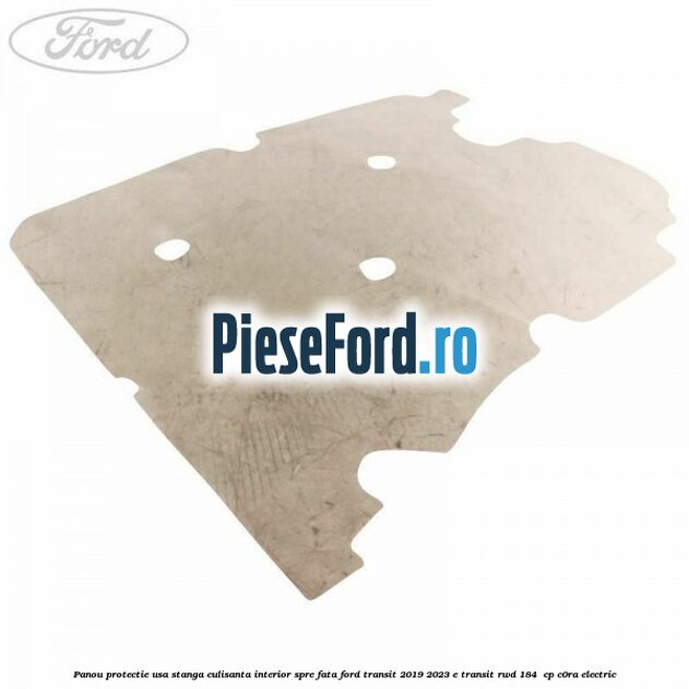 Panou protectie usa stanga culisanta interior spre fata Ford Transit 2019-2023 E-TRANSIT RWD 184  cp C0RA electric