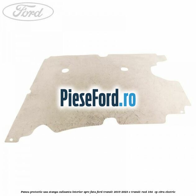 Panou protectie usa stanga culisanta interior spre fata Ford Transit 2019-2023 E-TRANSIT RWD 184  cp C0RA electric