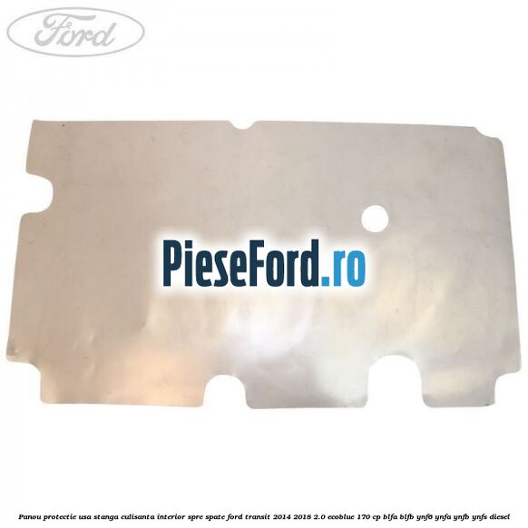 Panou protectie usa stanga culisanta interior spre spate Ford Transit 2014-2018 2.0 EcoBlue 170 cp Panou protectie usa stanga culisanta interior spre spate Ford Transit 2014-2018 2.0 EcoBlue 170 cp BLFA, BLFB, YNF6, YNFA, YNFB, YNFS diesel