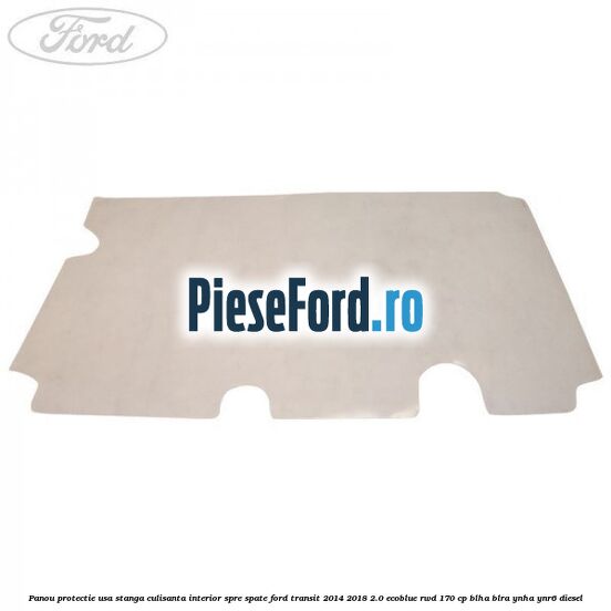 Panou protectie usa stanga culisanta interior spre spate Ford Transit 2014-2018 2.0 EcoBlue RWD 170 cp BLHA, BLRA, YNHA, YNR6 diesel