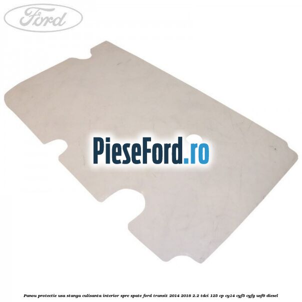 Panou protectie usa stanga culisanta interior spre spate Ford Transit 2014-2018 2.2 TDCi 125 cp CY14, CYF5, CYFG, USF6 diesel