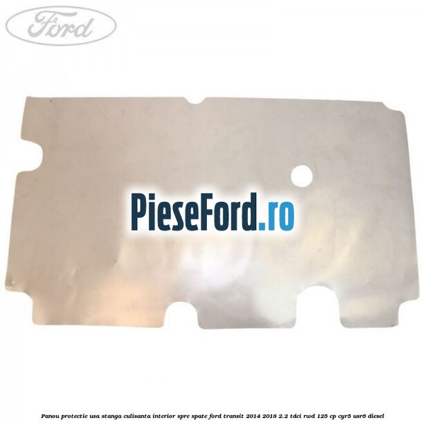 Panou protectie usa stanga culisanta interior spre spate Ford Transit 2014-2018 2.2 TDCi RWD 125 cp CYR5, USR6 diesel