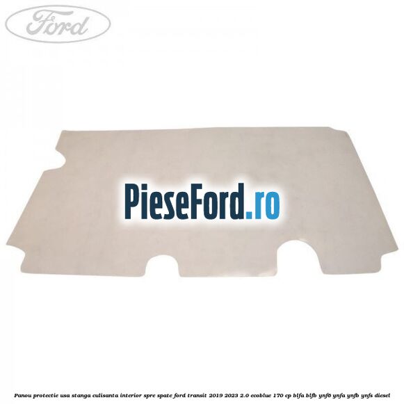 Panou protectie usa stanga culisanta interior spre spate Ford Transit 2019-2023 2.0 EcoBlue 170 cp BLFA, BLFB, YNF6, YNFA, YNFB, YNFS diesel