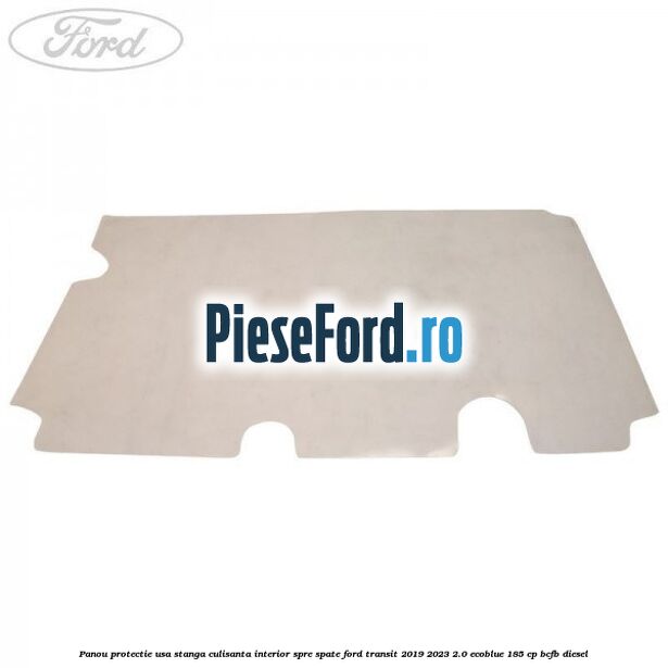 Panou protectie usa stanga culisanta interior spre spate Ford Transit 2019-2023 2.0 EcoBlue 185 cp BCFB diesel