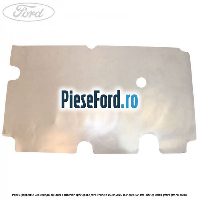 Panou protectie usa stanga culisanta interior spre spate Ford Transit 2019-2023 2.0 EcoBlue 4x4 130 cp BKRA, YMR6, YMRA diesel