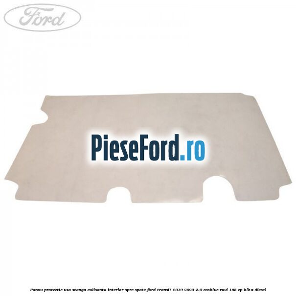 Panou protectie usa stanga culisanta interior spre spate Ford Transit 2019-2023 2.0 EcoBlue RWD 165 cp Panou protectie usa stanga culisanta interior spre spate Ford Transit 2019-2023 2.0 EcoBlue RWD 165 cp BLHA diesel