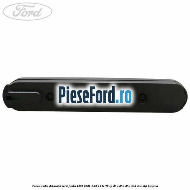 Panou radio detasabil Ford Fiesta 1996-2001 1.25 i 16V 75 cp DHA, DHB, DHC, DHD, DHE, DHF benzina
