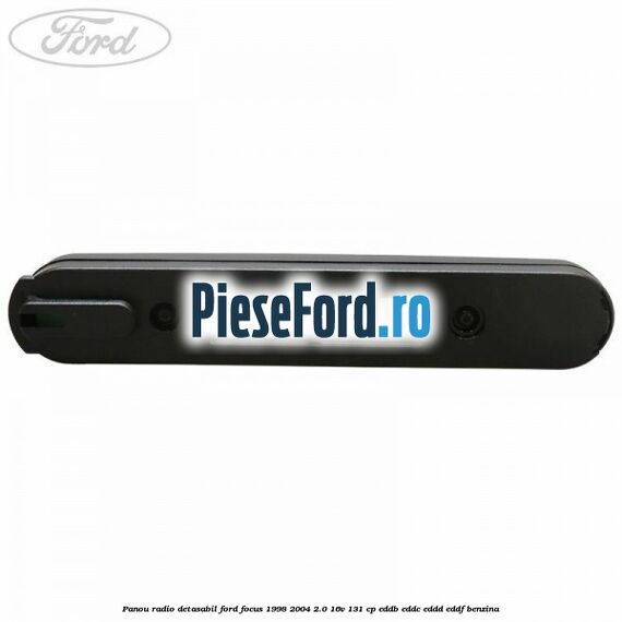 Panou radio detasabil Ford Focus 1998-2004 2.0 16V 131 cp Panou radio detasabil Ford Focus 1998-2004 2.0 16V 131 cp EDDB, EDDC, EDDD, EDDF benzina
