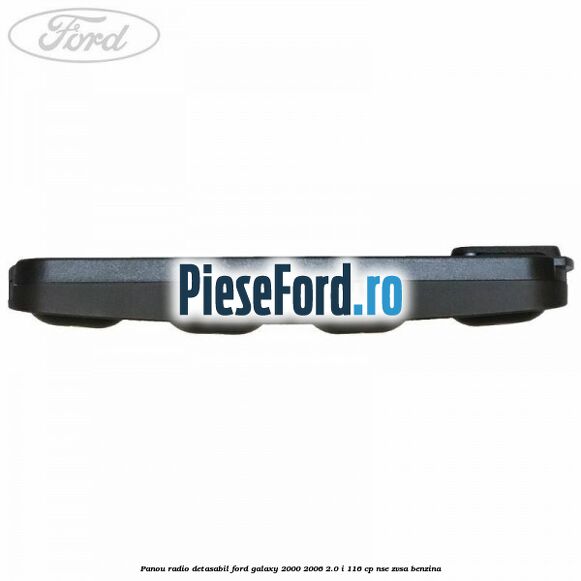 Panou radio detasabil Ford Galaxy 2000-2006 2.0 i 116 cp Panou radio detasabil Ford Galaxy 2000-2006 2.0 i 116 cp NSE, ZVSA benzina