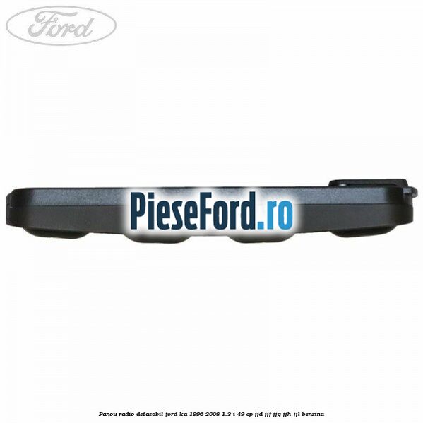 Panou radio detasabil Ford Ka 1996-2008 1.3 i 49 cp JJD, JJF, JJG, JJH, JJL benzina