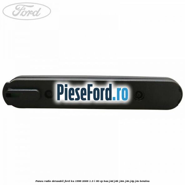 Panou radio detasabil Ford Ka 1996-2008 1.3 i 60 cp Panou radio detasabil Ford Ka 1996-2008 1.3 i 60 cp BAA, J4D, J4K, J4M, J4N, J4P, J4S benzina
