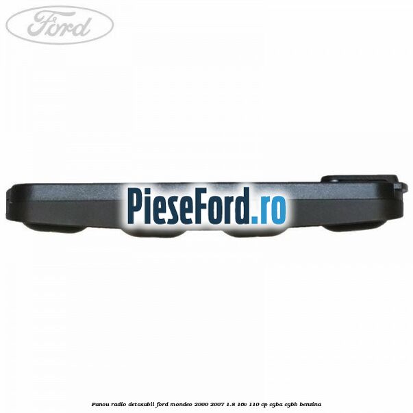 Panou radio detasabil Ford Mondeo 2000-2007 1.8 16V 110 cp Panou radio detasabil Ford Mondeo 2000-2007 1.8 16V 110 cp CGBA, CGBB benzina