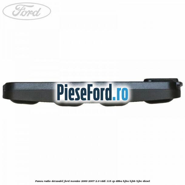 Panou radio detasabil Ford Mondeo 2000-2007 2.0 TDDI 115 cp D6BA, HJBA, HJBB, HJBC diesel