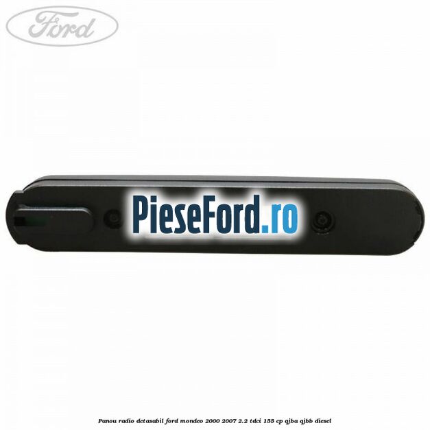 Panou radio detasabil Ford Mondeo 2000-2007 2.2 TDCi 155 cp QJBA, QJBB diesel