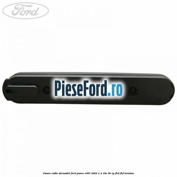 Panou radio detasabil Ford Puma 1997-2003 1.4 16V 90 cp FHD, FHF benzina