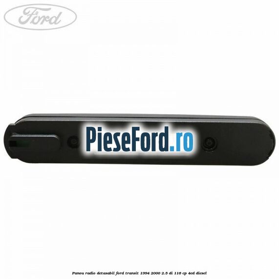 Panou radio detasabil Ford Transit 1994-2000 2.5 DI 116 cp Panou radio detasabil Ford Transit 1994-2000 2.5 DI 116 cp 4ED diesel