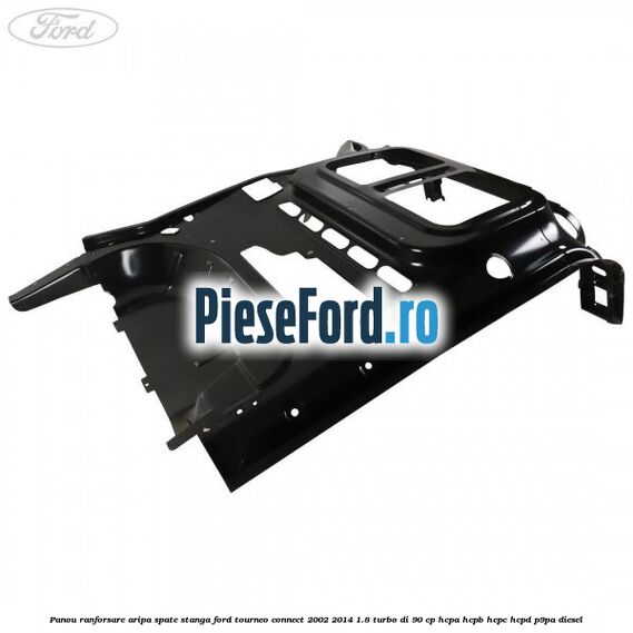 Panou ranforsare aripa spate stanga Ford Tourneo Connect 2002-2014 1.8 Turbo Di 90 cp HCPA, HCPB, HCPC, HCPD, P9PA diesel