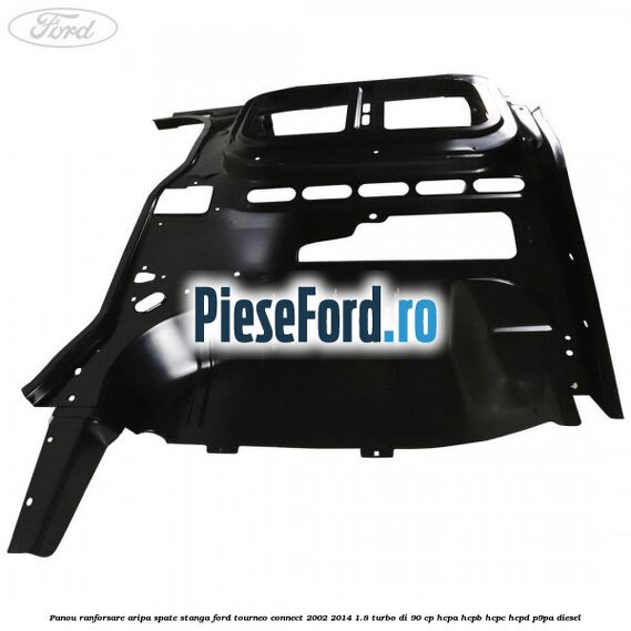 Panou ranforsare aripa spate stanga Ford Tourneo Connect 2002-2014 1.8 Turbo Di 90 cp HCPA, HCPB, HCPC, HCPD, P9PA diesel