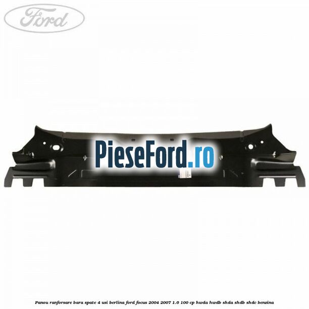 Panou ranforsare bara spate 4 usi berlina Ford Focus 2004-2007 1.6 100 cp HWDA, HWDB, SHDA, SHDB, SHDC benzina