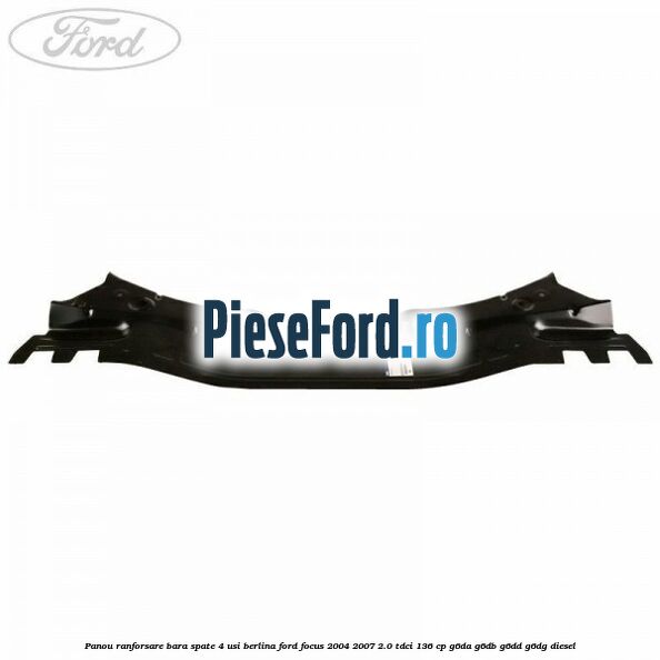 Panou ranforsare bara spate 4 usi berlina Ford Focus 2004-2007 2.0 TDCi 136 cp G6DA, G6DB, G6DD, G6DG diesel