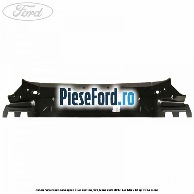 Panou ranforsare bara spate 4 usi berlina Ford Focus 2008-2011 1.8 TDCi 115 cp Panou ranforsare bara spate 4 usi berlina Ford Focus 2008-2011 1.8 TDCi 115 cp KKDA diesel